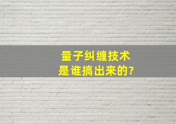 量子纠缠技术是谁搞出来的?