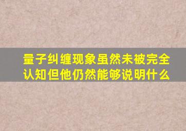 量子纠缠现象虽然未被完全认知但他仍然能够说明什么