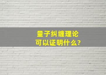 量子纠缠理论可以证明什么?