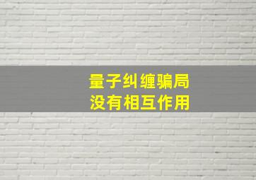 量子纠缠骗局 没有相互作用