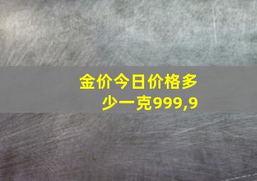 金价今日价格多少一克999,9