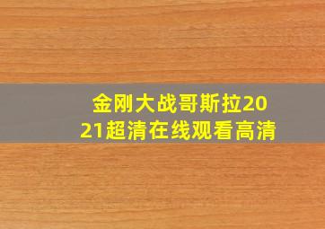 金刚大战哥斯拉2021超清在线观看高清