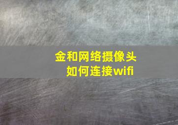 金和网络摄像头如何连接wifi