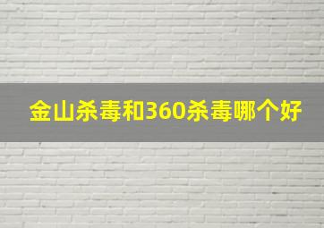 金山杀毒和360杀毒哪个好