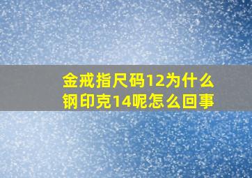 金戒指尺码12为什么钢印克14呢怎么回事