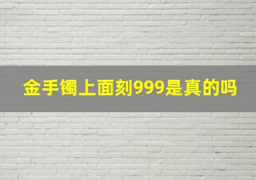 金手镯上面刻999是真的吗