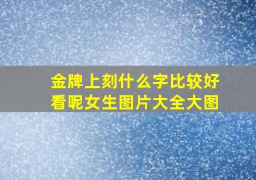 金牌上刻什么字比较好看呢女生图片大全大图