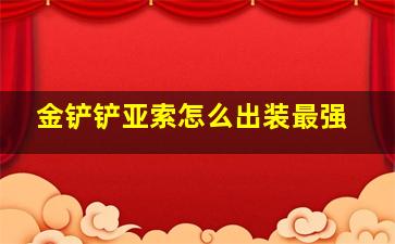 金铲铲亚索怎么出装最强