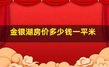 金银湖房价多少钱一平米