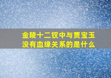 金陵十二钗中与贾宝玉没有血缘关系的是什么