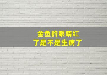 金鱼的眼睛红了是不是生病了