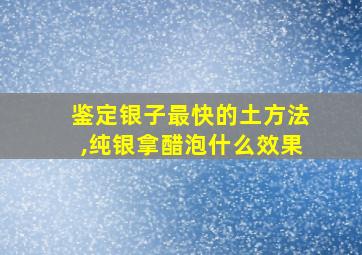 鉴定银子最快的土方法,纯银拿醋泡什么效果