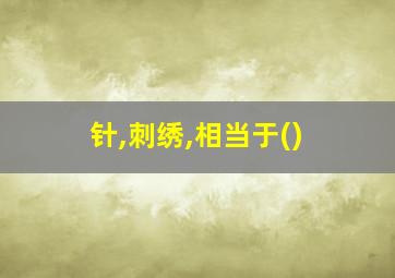 针,刺绣,相当于()