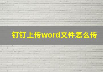 钉钉上传word文件怎么传