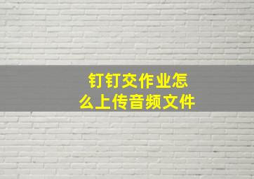 钉钉交作业怎么上传音频文件