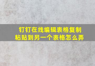 钉钉在线编辑表格复制粘贴到另一个表格怎么弄