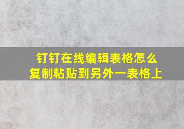 钉钉在线编辑表格怎么复制粘贴到另外一表格上