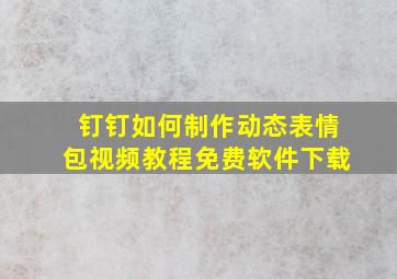 钉钉如何制作动态表情包视频教程免费软件下载