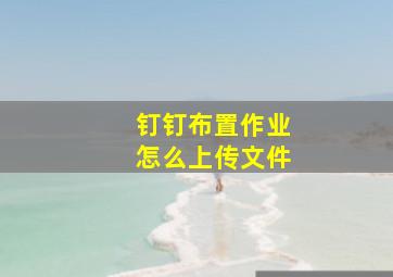 钉钉布置作业怎么上传文件