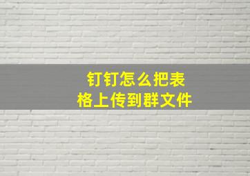 钉钉怎么把表格上传到群文件