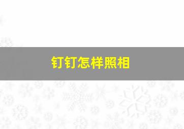 钉钉怎样照相