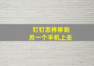 钉钉怎样移到另一个手机上去