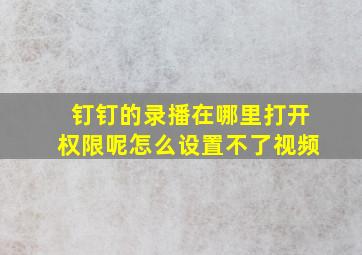 钉钉的录播在哪里打开权限呢怎么设置不了视频