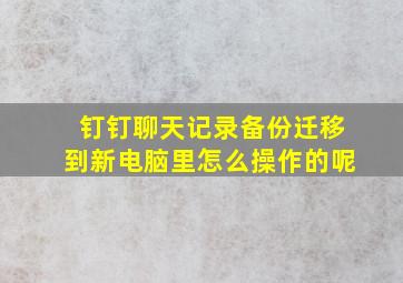 钉钉聊天记录备份迁移到新电脑里怎么操作的呢