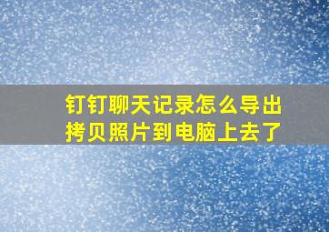 钉钉聊天记录怎么导出拷贝照片到电脑上去了