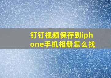 钉钉视频保存到iphone手机相册怎么找