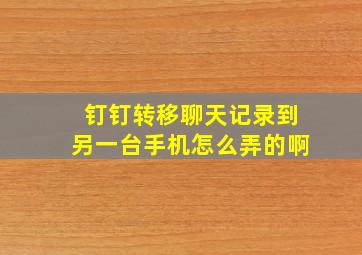 钉钉转移聊天记录到另一台手机怎么弄的啊