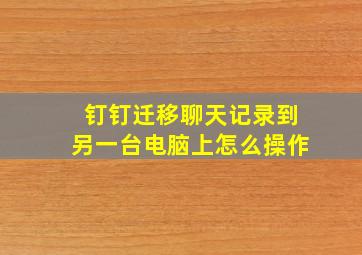 钉钉迁移聊天记录到另一台电脑上怎么操作