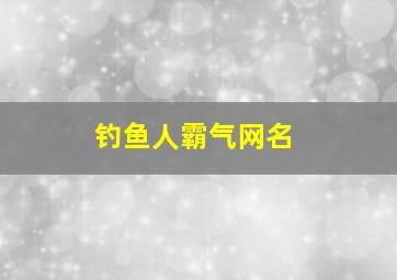 钓鱼人霸气网名