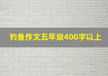 钓鱼作文五年级400字以上