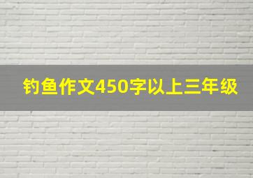 钓鱼作文450字以上三年级