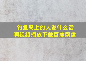 钓鱼岛上的人说什么话啊视频播放下载百度网盘