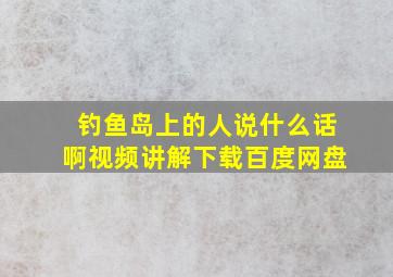 钓鱼岛上的人说什么话啊视频讲解下载百度网盘