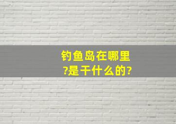 钓鱼岛在哪里?是干什么的?