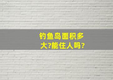 钓鱼岛面积多大?能住人吗?