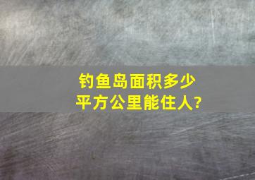 钓鱼岛面积多少平方公里能住人?