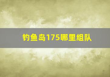 钓鱼岛175哪里组队