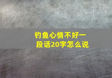 钓鱼心情不好一段话20字怎么说