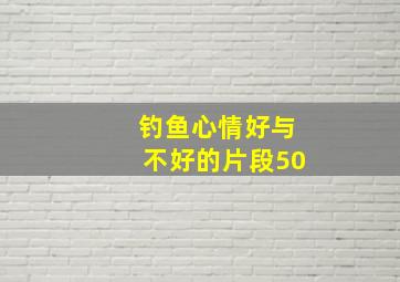 钓鱼心情好与不好的片段50