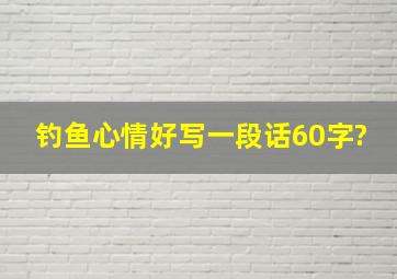 钓鱼心情好写一段话60字?