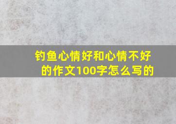 钓鱼心情好和心情不好的作文100字怎么写的