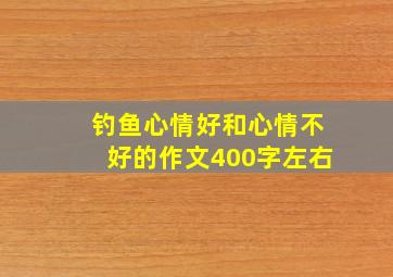 钓鱼心情好和心情不好的作文400字左右