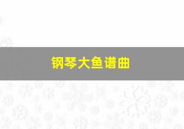 钢琴大鱼谱曲