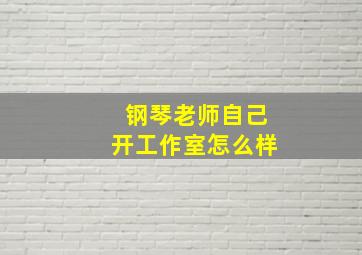 钢琴老师自己开工作室怎么样