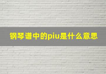 钢琴谱中的piu是什么意思