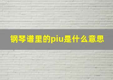 钢琴谱里的piu是什么意思